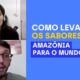 Empresa de alimentos naturais de Belém (PA) leva os sabores da Amazônia para o mundo